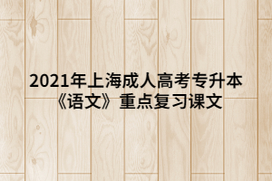 2021年上海成人高考专升本《语文》重点复习课文