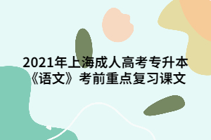 2021年上海成人高考专升本《语文》考前重点复习课文