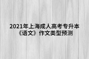 2021年上海成人高考专升本《语文》作文类型预测