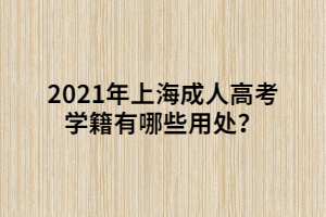 2021年上海成人高考学籍有哪些用处？