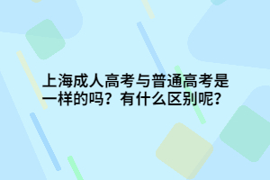 上海成人高考与普通高考是一样的吗？有什么区别呢？
