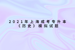 2021年上海成考专升本《历史》模拟试题