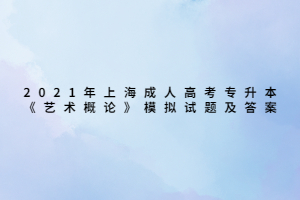 2021年上海成人高考专升本《艺术概论》模拟试题及答案