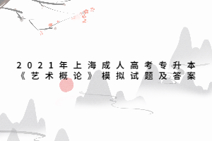 2021年上海成人高考专升本《艺术概论》模拟试题及答案