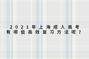 2021年上海成人高考有哪些高效复习方法呢？