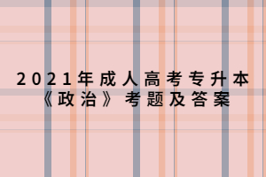 2021年成人高考专升本《政治》考题及答案