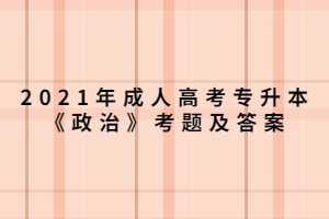 2021年成人高考专升本《政治》考题及答案