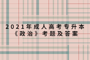 2021年成人高考专升本《政治》考题及答案