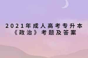 2021年成人高考专升本《政治》考题及答案