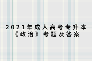 2021年成人高考专升本《政治》考题及答案