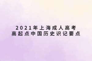 2021年上海成人高考高起点中国历史识记要点