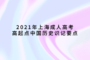 2021年上海成人高考高起点中国历史识记要点