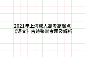 2021年上海成人高考高起点《语文》古诗鉴赏考题及解析