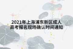 2021年上海浦东新区成人高考报名现场确认时间通知