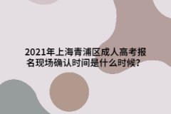 2021年上海青浦区成人高考报名现场确认时间是什么时候？