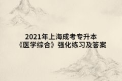 2021年上海成考专升本《医学综合》强化练习及答案（7）