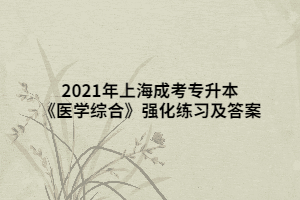 2021年上海成考专升本《医学综合》强化练习及答案