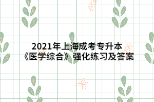 2021年上海成考专升本《医学综合》强化练习及答案