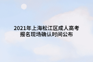 2021年上海松江区成人高考报名现场确认时间公布