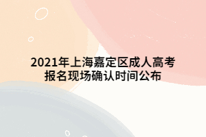 2021年上海嘉定区成人高考报名现场确认时间公布