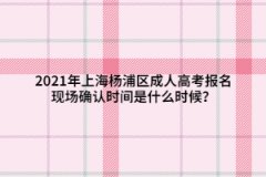 2021年上海杨浦区成人高考报名现场确认时间是什么时候？