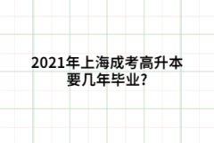 <b>2021年上海成考高升本要几年毕业?</b>