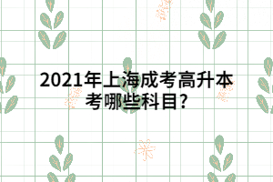 2021年上海成考高升本考哪些科目?