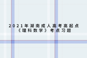 2021年湖南成人高考高起点《理科数学》考点习题