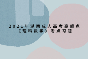 2021年湖南成人高考高起点《理科数学》考点习题