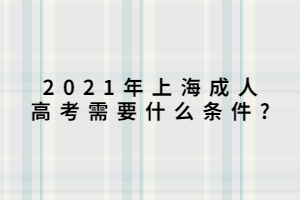 2021年上海成人高考需要什么条件?