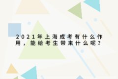 2021年上海成考有什么作用，能给考生带来什么呢？