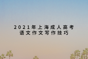 2021年上海成人高考语文作文写作技巧