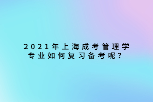 2021年上海成考管理学专业如何复习备考呢？