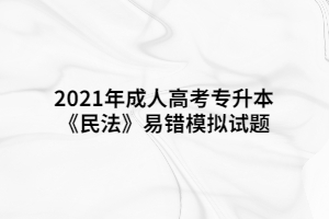 2021年成人高考专升本《民法》易错模拟试题