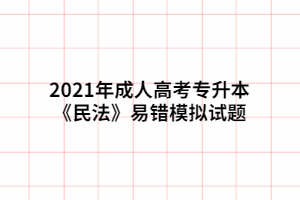 2021年成人高考专升本《民法》易错模拟试题