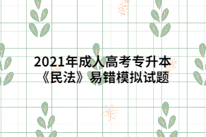 2021年成人高考专升本《民法》易错模拟试题