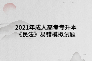 2021年成人高考专升本《民法》易错模拟试题