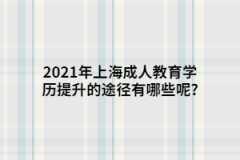 2021年上海成人教育学历提升的途径有哪些呢?