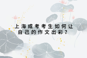 上海成考考生如何让自己的作文出彩？