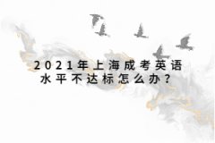 2021年上海成考英语水平不达标怎么办？