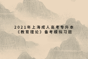 2021年上海成人高考专升本《教育理论》备考模拟习题