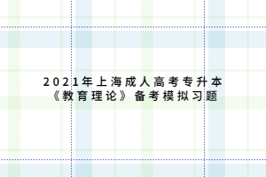 2021年上海成人高考专升本《教育理论》备考模拟习题