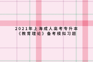 2021年上海成人高考专升本《教育理论》备考模拟习题