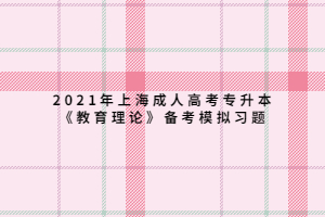 2021年上海成人高考专升本《教育理论》备考模拟习题