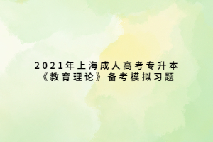 2021年上海成人高考专升本《教育理论》备考模拟习题