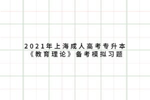 2021年上海成人高考专升本《教育理论》备考模拟习题