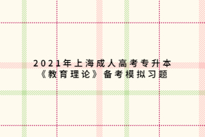2021年上海成人高考专升本《教育理论》备考模拟习题