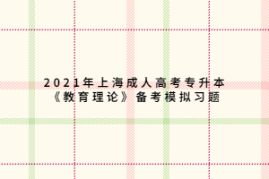 2021年上海成人高考专升本《教育理论》备考模拟习题