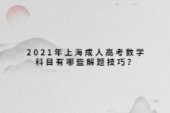 2021年上海成人高考数学科目有哪些解题技巧？