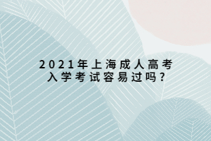 2021年上海成人高考入学考试容易过吗?